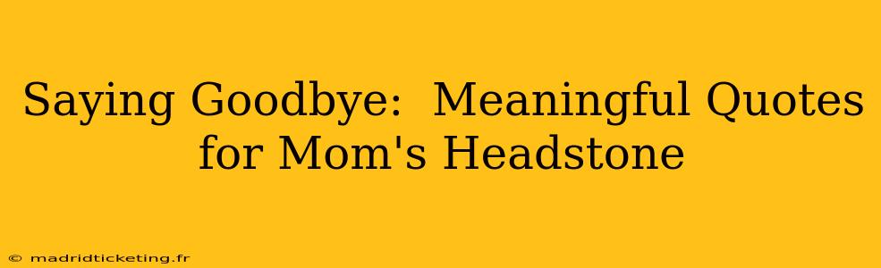 Saying Goodbye:  Meaningful Quotes for Mom's Headstone