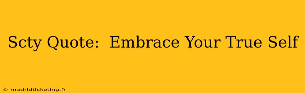 Scty Quote:  Embrace Your True Self