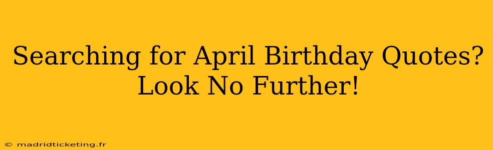Searching for April Birthday Quotes? Look No Further!
