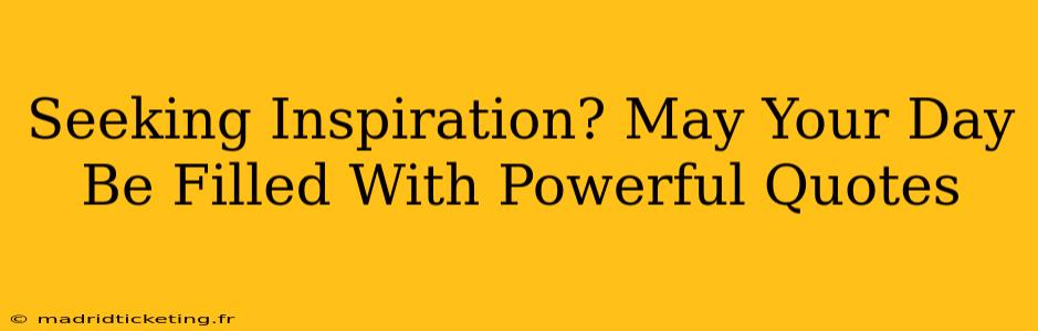 Seeking Inspiration? May Your Day Be Filled With Powerful Quotes