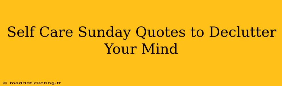 Self Care Sunday Quotes to Declutter Your Mind