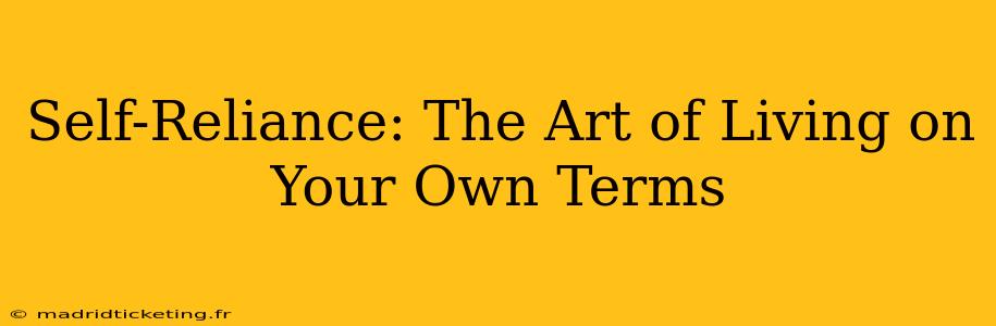 Self-Reliance: The Art of Living on Your Own Terms