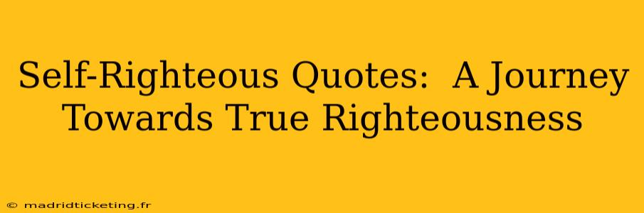 Self-Righteous Quotes:  A Journey Towards True Righteousness