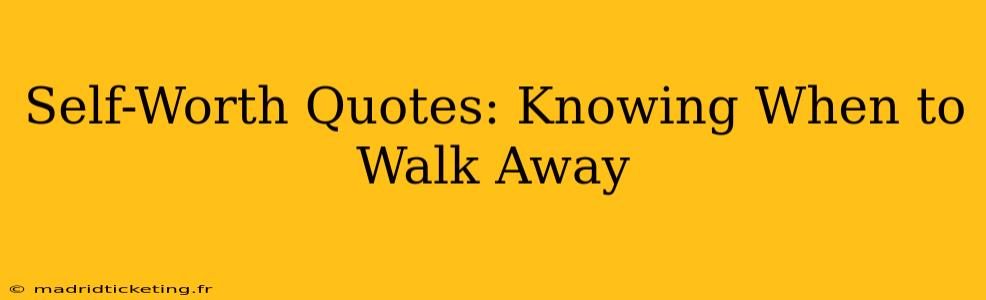 Self-Worth Quotes: Knowing When to Walk Away