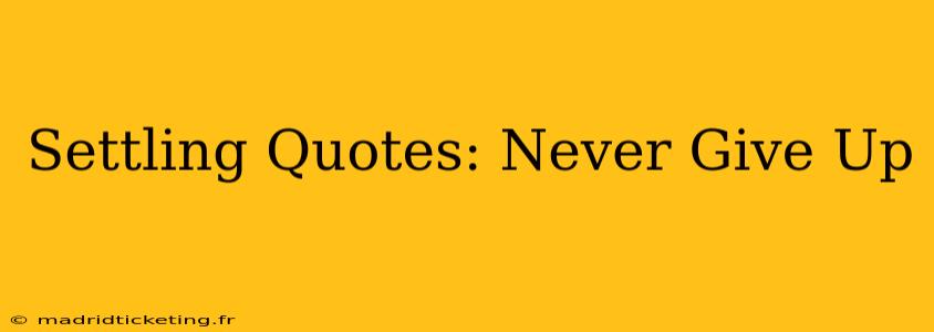 Settling Quotes: Never Give Up