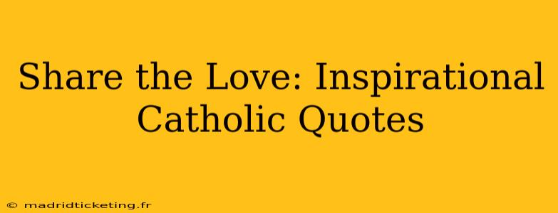 Share the Love: Inspirational Catholic Quotes