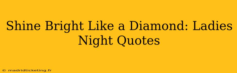 Shine Bright Like a Diamond: Ladies Night Quotes