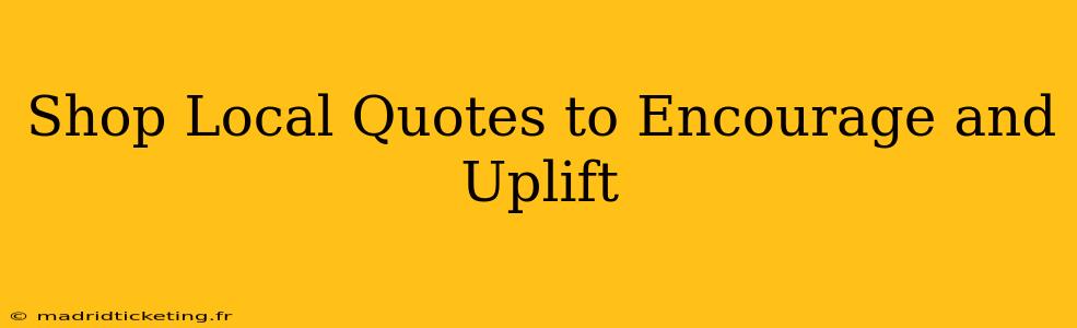 Shop Local Quotes to Encourage and Uplift