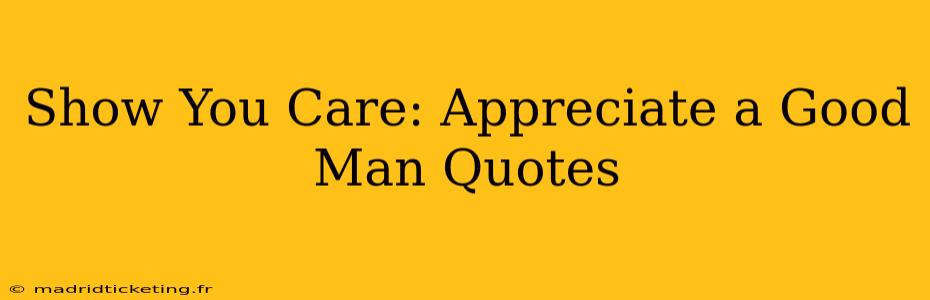 Show You Care: Appreciate a Good Man Quotes