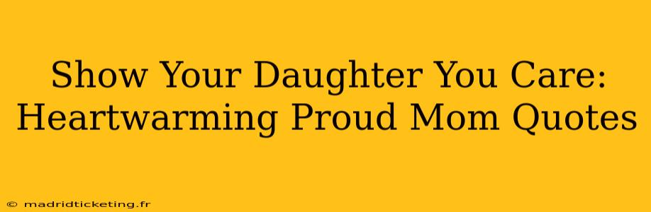 Show Your Daughter You Care: Heartwarming Proud Mom Quotes