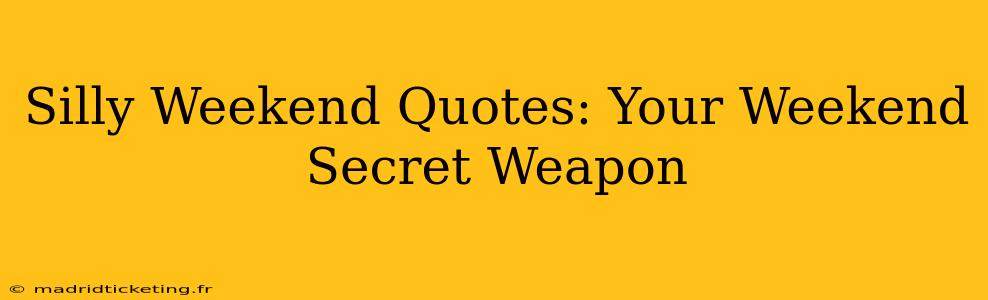 Silly Weekend Quotes: Your Weekend Secret Weapon
