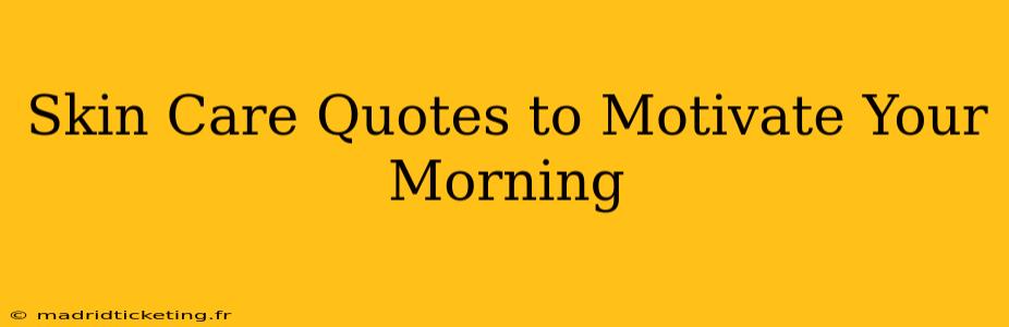 Skin Care Quotes to Motivate Your Morning