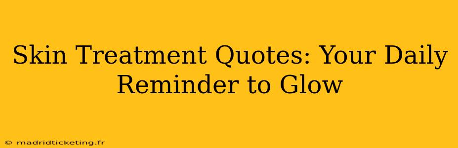 Skin Treatment Quotes: Your Daily Reminder to Glow