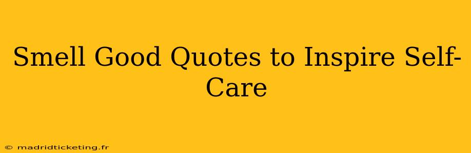 Smell Good Quotes to Inspire Self-Care