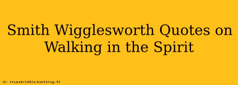 Smith Wigglesworth Quotes on Walking in the Spirit