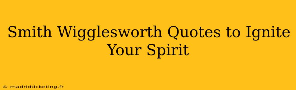 Smith Wigglesworth Quotes to Ignite Your Spirit