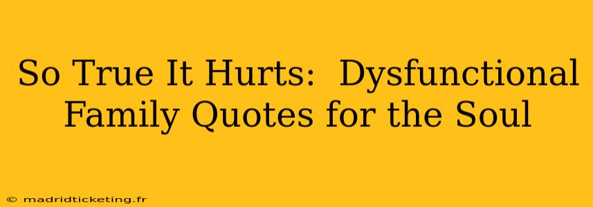 So True It Hurts:  Dysfunctional Family Quotes for the Soul
