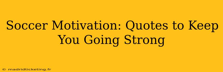 Soccer Motivation: Quotes to Keep You Going Strong