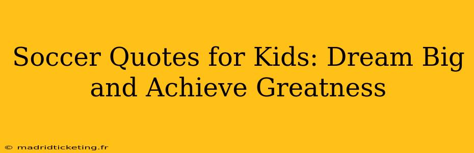 Soccer Quotes for Kids: Dream Big and Achieve Greatness