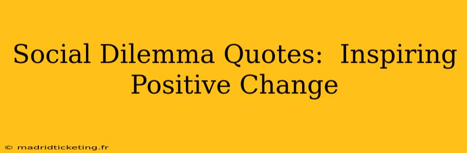 Social Dilemma Quotes:  Inspiring Positive Change