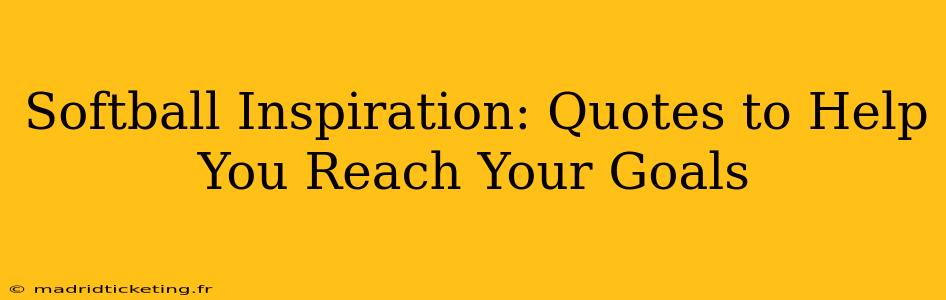 Softball Inspiration: Quotes to Help You Reach Your Goals