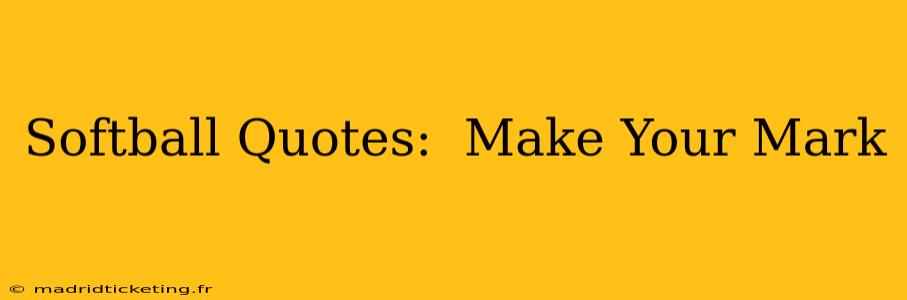 Softball Quotes:  Make Your Mark