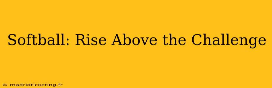 Softball: Rise Above the Challenge