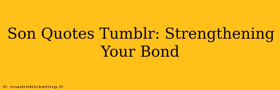 Son Quotes Tumblr: Strengthening Your Bond