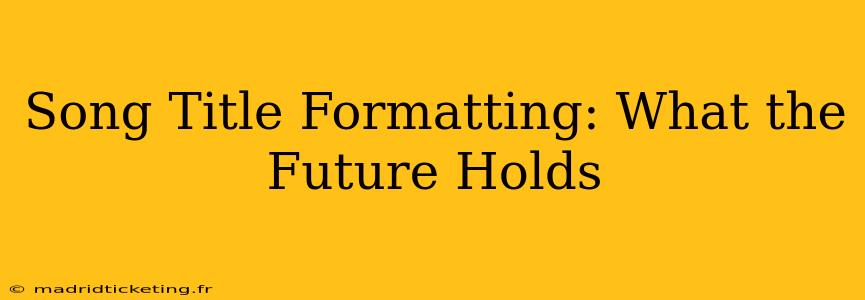 Song Title Formatting: What the Future Holds