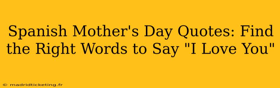 Spanish Mother's Day Quotes: Find the Right Words to Say "I Love You"