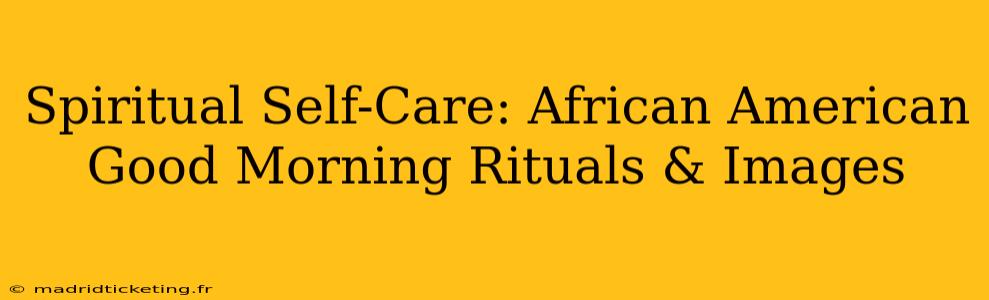 Spiritual Self-Care: African American Good Morning Rituals & Images