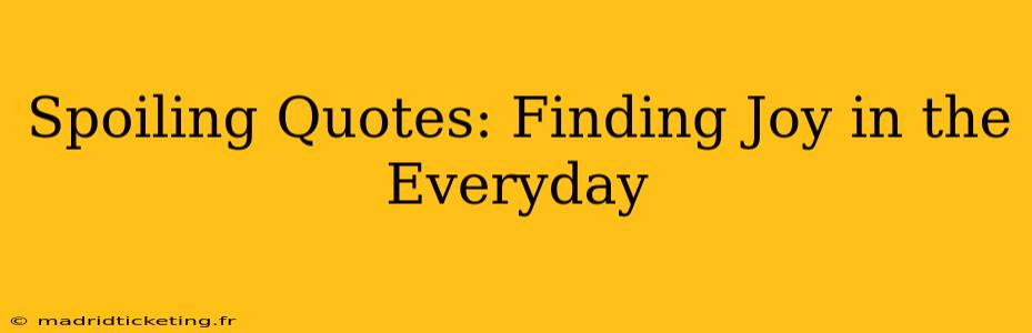 Spoiling Quotes: Finding Joy in the Everyday
