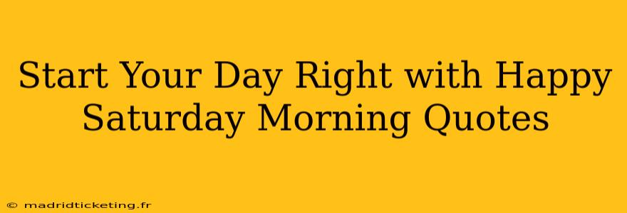 Start Your Day Right with Happy Saturday Morning Quotes