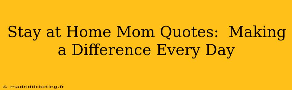 Stay at Home Mom Quotes:  Making a Difference Every Day