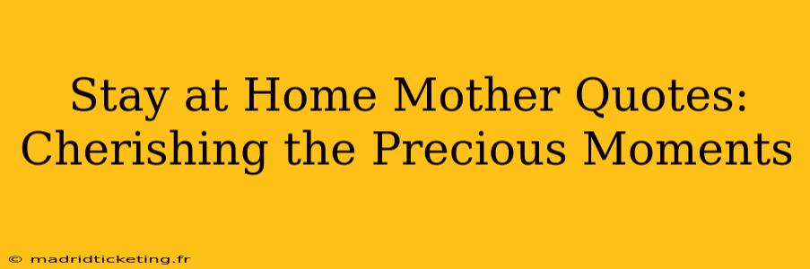 Stay at Home Mother Quotes: Cherishing the Precious Moments