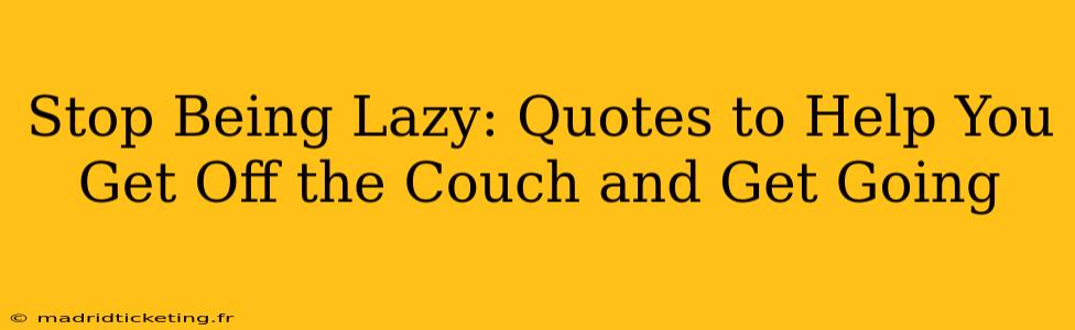 Stop Being Lazy: Quotes to Help You Get Off the Couch and Get Going