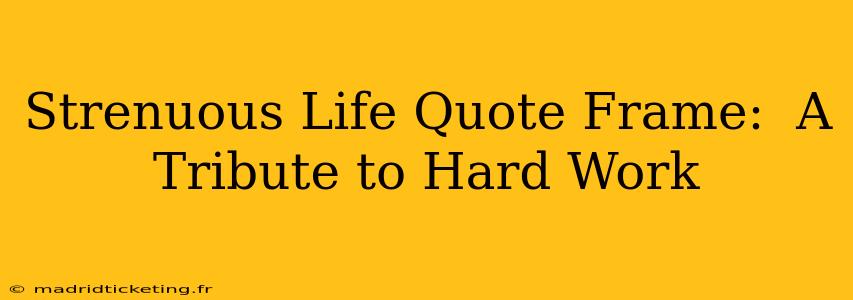 Strenuous Life Quote Frame:  A Tribute to Hard Work