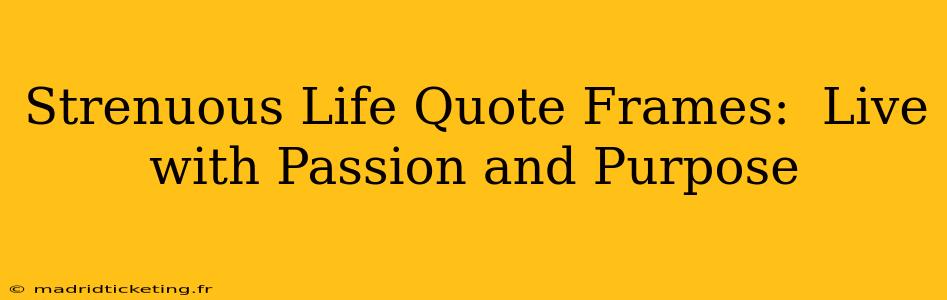 Strenuous Life Quote Frames:  Live with Passion and Purpose