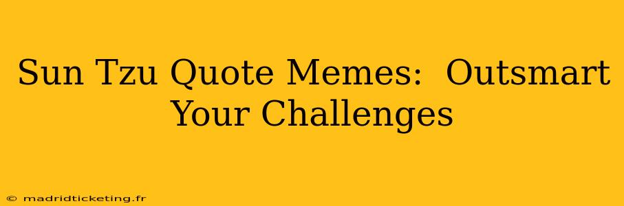 Sun Tzu Quote Memes:  Outsmart Your Challenges