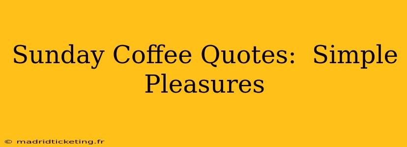Sunday Coffee Quotes:  Simple Pleasures