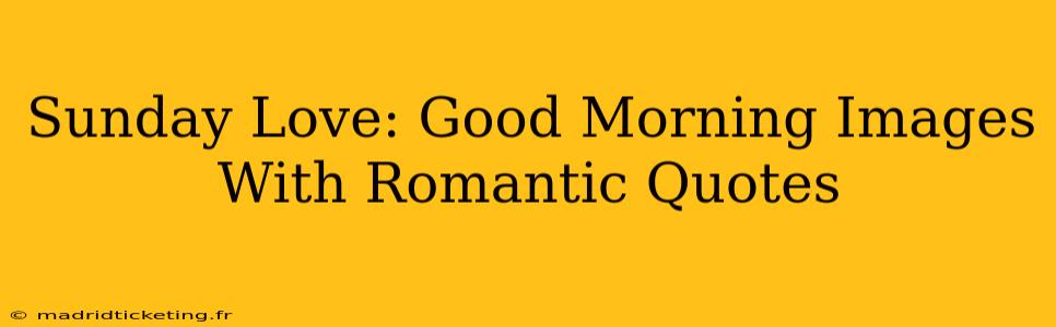 Sunday Love: Good Morning Images With Romantic Quotes
