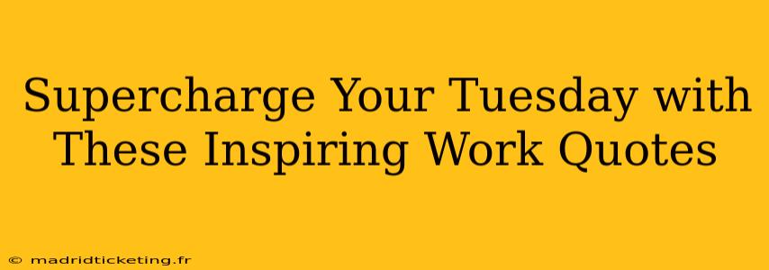 Supercharge Your Tuesday with These Inspiring Work Quotes