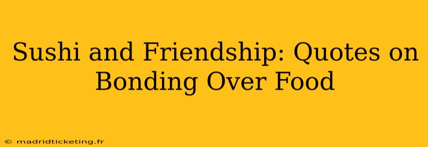 Sushi and Friendship: Quotes on Bonding Over Food