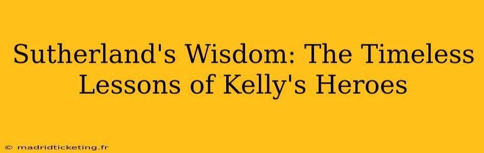 Sutherland's Wisdom: The Timeless Lessons of Kelly's Heroes