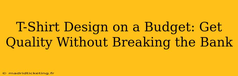 T-Shirt Design on a Budget: Get Quality Without Breaking the Bank