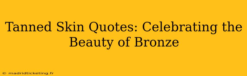 Tanned Skin Quotes: Celebrating the Beauty of Bronze