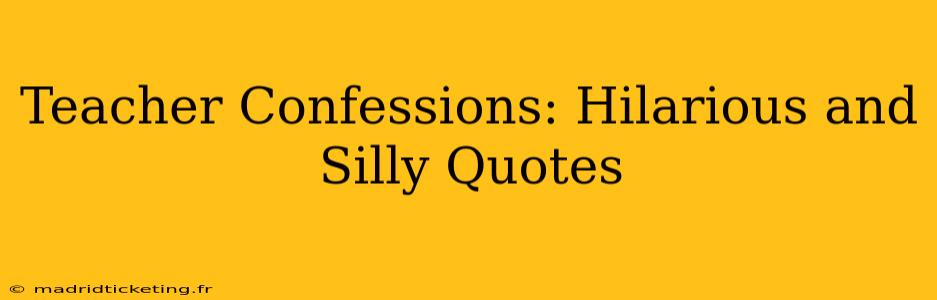 Teacher Confessions: Hilarious and Silly Quotes