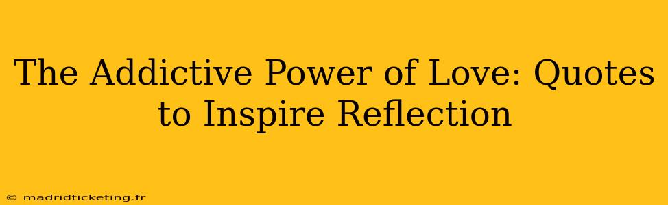 The Addictive Power of Love: Quotes to Inspire Reflection