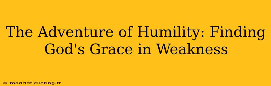 The Adventure of Humility: Finding God's Grace in Weakness