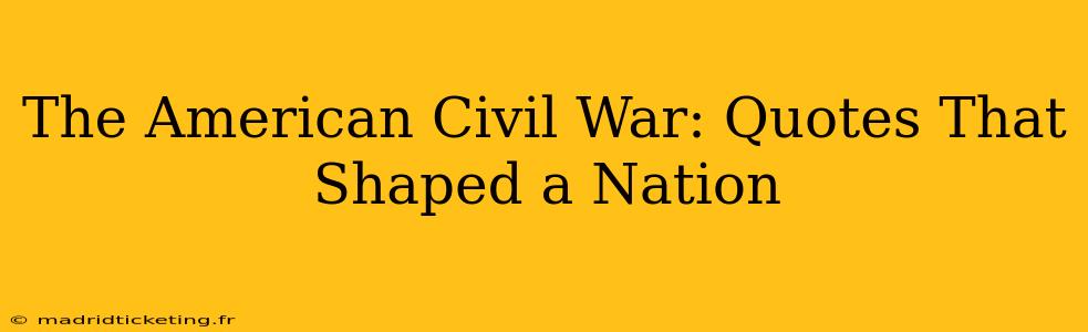 The American Civil War: Quotes That Shaped a Nation